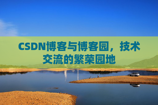 CSDN博客与博客园,技术交流的繁荣园地